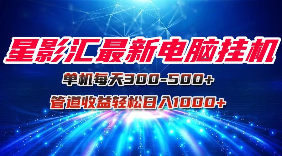 星影汇最新电脑挂机单机每天300+团队管道收益轻松日入1000+-云网创