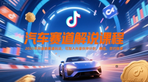 汽车赛道解说课程，2025年抖音新赛道玩法，可加入抖音伙伴计划，精选，签约独家-云网创
