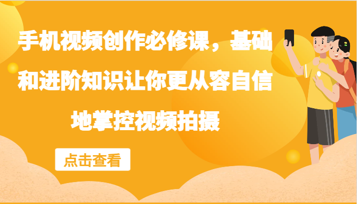 手机视频创作必修课，基础和进阶知识让你更从容自信地掌控视频拍摄-云网创