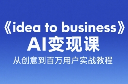 《idea to business》AI变成变现课，从创意到百万用户实战教程-云网创