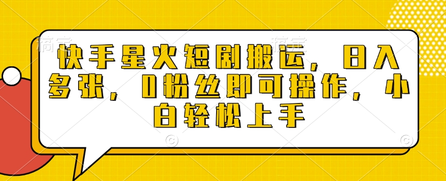 快手星火短剧搬运，日入多张，0粉丝即可操作，小白轻松上手【揭秘】-云网创