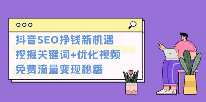 抖音SEO挣钱新机遇：挖掘关键词+优化视频，免费流量变现秘籍-云网创