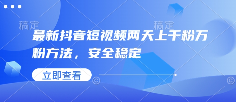 最新抖音短视频两天上千粉万粉方法，安全稳定-云网创