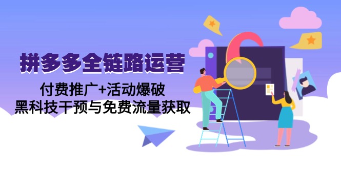 拼多多全链路运营5月课：付费推广+活动爆破，黑科技干预与免费流量获取-云网创