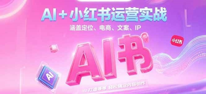 AI+小红书运营实战，涵盖定位、电商、文案、IP 打造等，轻松搞定内容创作-云网创