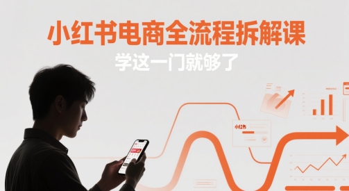 小红书电商全流程拆解课，学这一门就够了-云网创