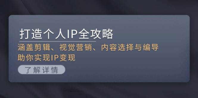 打造个人IP全攻略：涵盖剪辑、视觉营销、内容选择与编导，助你实现IP变现-云网创