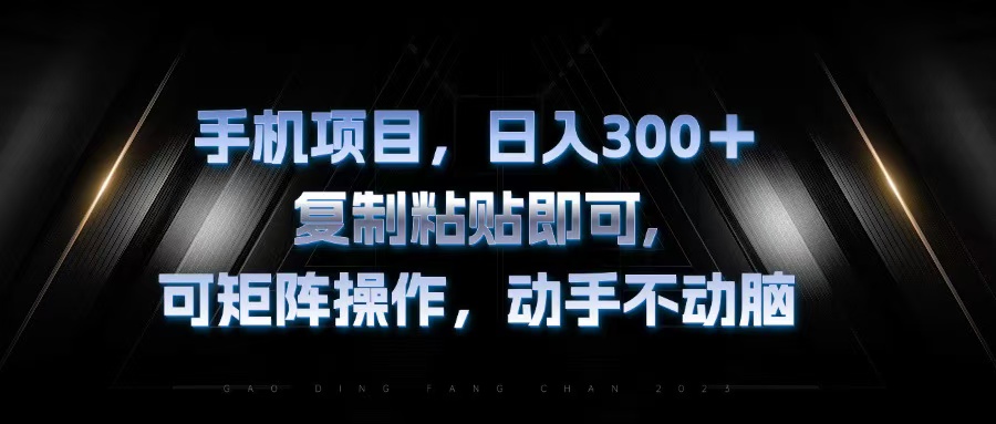 手机项目，日入300+，复制黏贴即可，可矩阵操作，动手不动脑-云网创