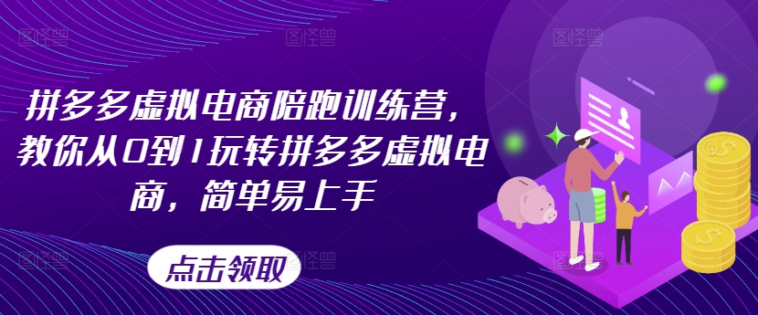 拼多多虚拟电商陪跑训练营，教你从0到1玩转拼多多虚拟电商，简单易上手(更新)-云网创