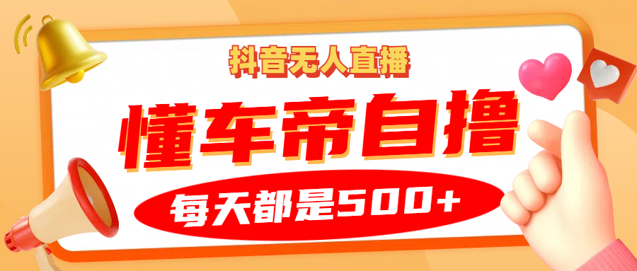 抖音无人直播“懂车帝”自撸玩法，每天2小时收益500+-云网创
