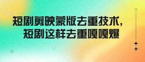 短剧剪映蒙版去重技术，短剧这样去重嘎嘎爆-云网创