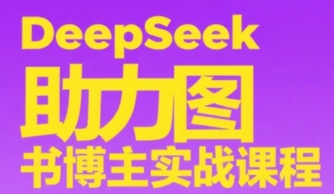 DeepSeek助力图书博主实战课，从0到1搭建账号、爆款选品逻辑、多维度内容制作技巧-云网创
