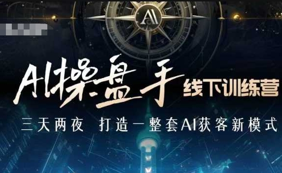 AI操盘手线下训练营，打造AI获客新模式，跟上ai时代，新商业-云网创