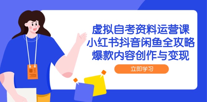 虚拟自考资料运营课，小红书抖音闲鱼全攻略，爆款内容创作与变现-云网创