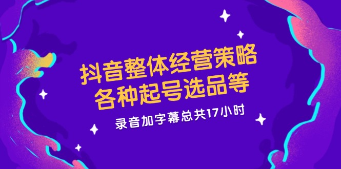 抖音整体经营策略，各种起号选品等  录音加字幕总共17小时-云网创