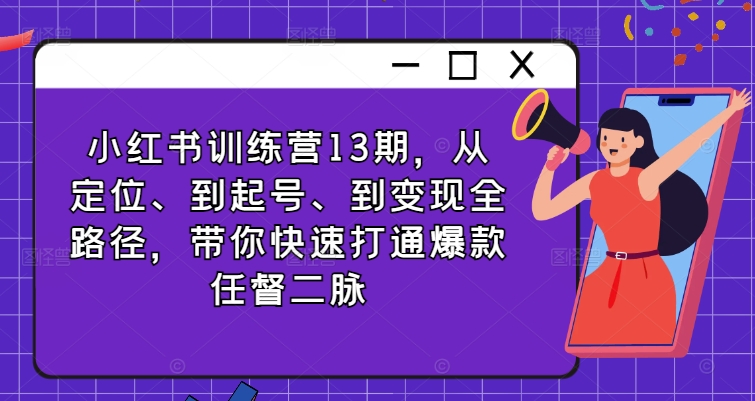 小红书训练营13期，从定位、到起号、到变现全路径，带你快速打通爆款任督二脉-云网创