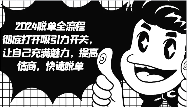 2024脱单全流程 彻底打开吸引力开关，让自己充满魅力，提高情商，快速脱单-云网创