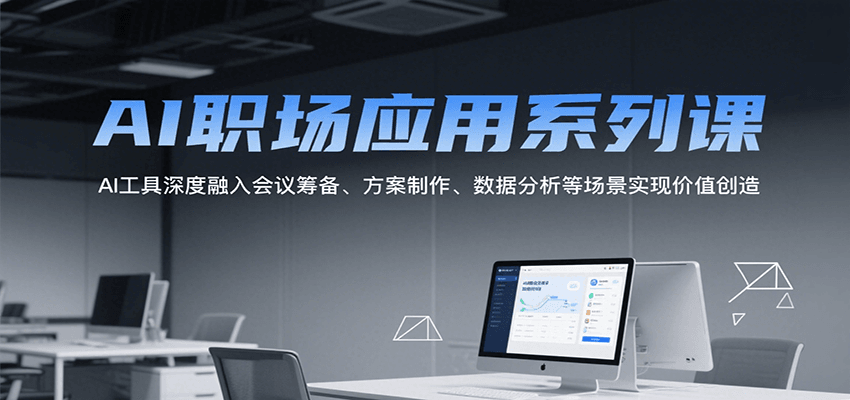 AI职场应用系列课，AI工具深度融入会议筹备、方案制作、数据分析等场景实现价值创造-云网创