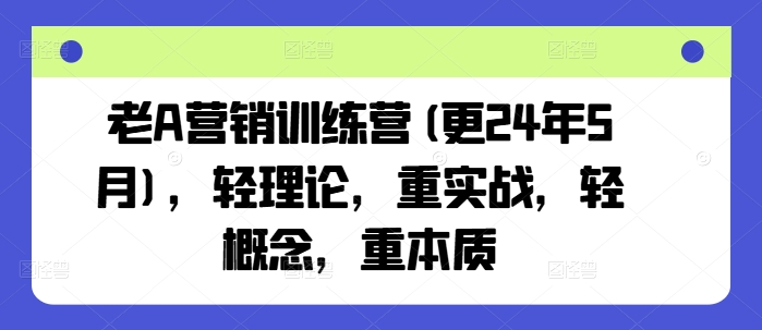老A营销训练营(更24年9月)，轻理论，重实战，轻概念，重本质-云网创