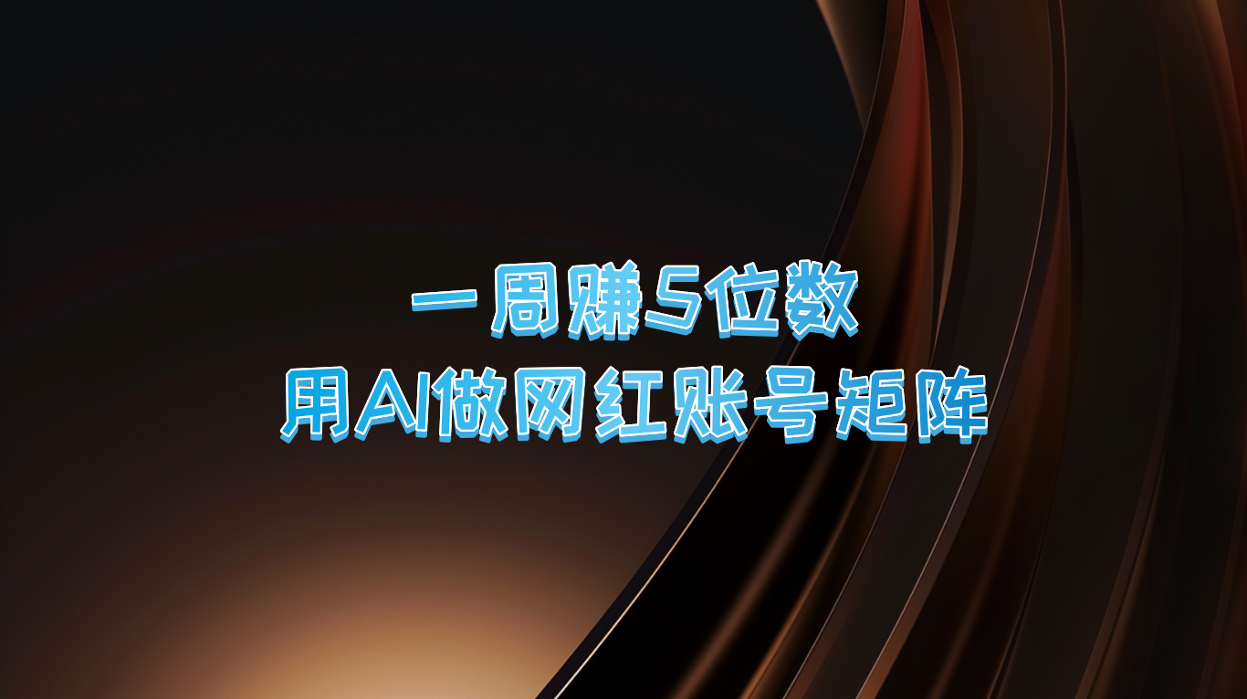 一周赚5位数，用AI做网红账号矩阵，现在的AI功能实在太强大了-云网创