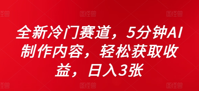 全新冷门赛道，5分钟AI制作内容，轻松获取收益，日入3张【揭秘】-云网创