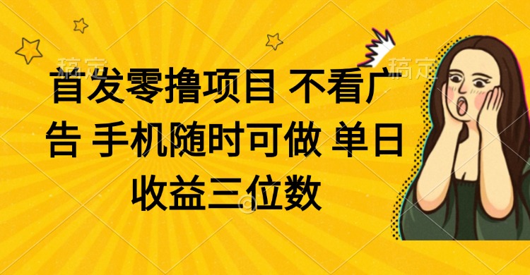 零撸项目 不看广告 手机随时可做 单日收益三位数-云网创