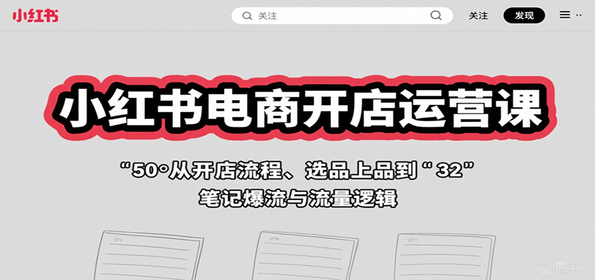 小红书电商开店运营课：从开店流程、选品上品到笔记爆流与流量逻辑-云网创