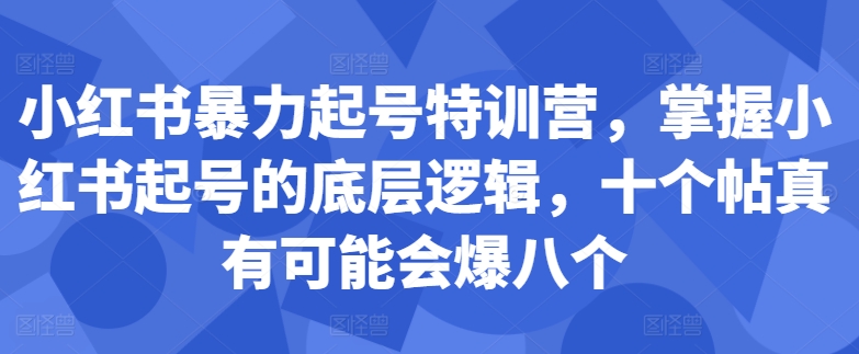 小红书暴力起号特训营,掌握小红书起号的底层逻辑,十个帖真有可能会爆八个