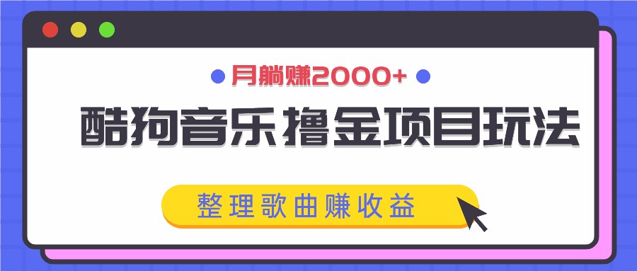酷狗音乐撸金项目玩法，整理歌曲赚收益，月躺赚2000+-云网创