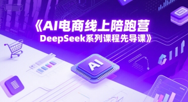 AI电商线上陪跑营，DeepSeek系列课程先导课-云网创