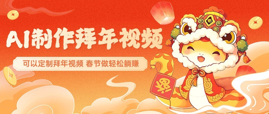 AI制作送祝福拜年视频，过年惊艳你的朋友圈，可以定制拜年视频，春节做轻松躺赚-云网创