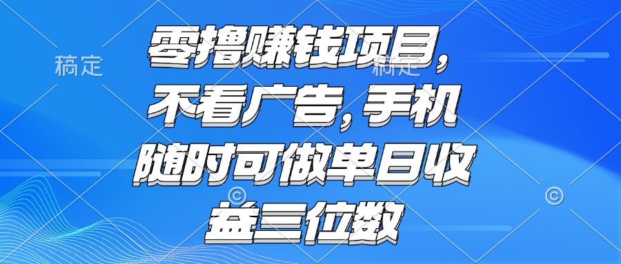 零撸赚钱项目 不看广告 手机随时可做 单日收益三位数-云网创