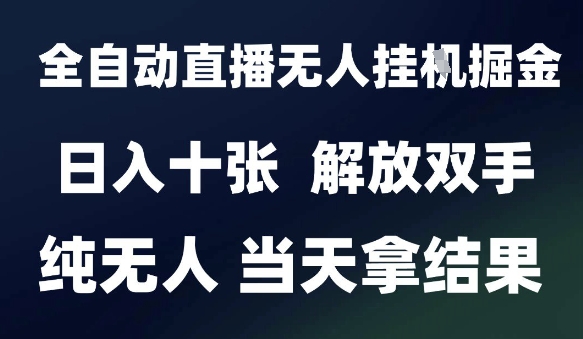 2025最新全自动直播无人挂G掘金，日入十张，解放双手纯无人，当天拿结果【揭秘】-云网创