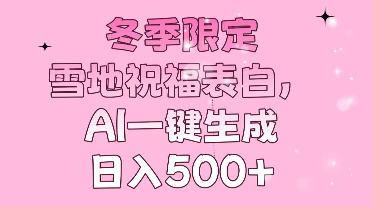 冬季限定，雪地祝福表白，AI一键生成，日入500+-云网创