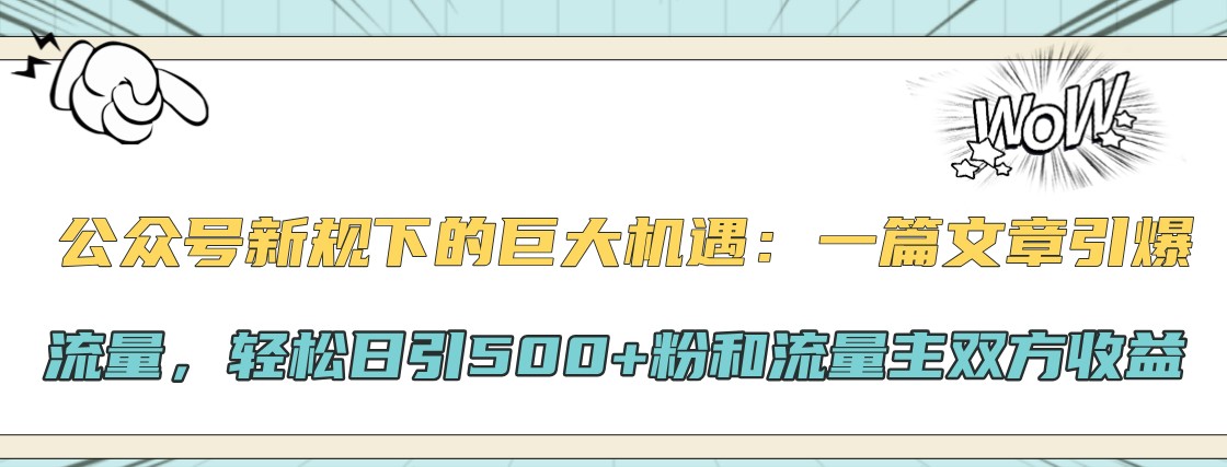 公众号新规下的巨大机遇：一篇文章引爆流量，轻松日引500+粉和流量主双方收益-云网创