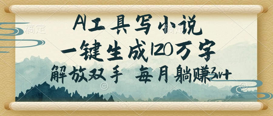 AI工具写小说，一键生成120万字，解放双手，每月躺赚3w+-云网创