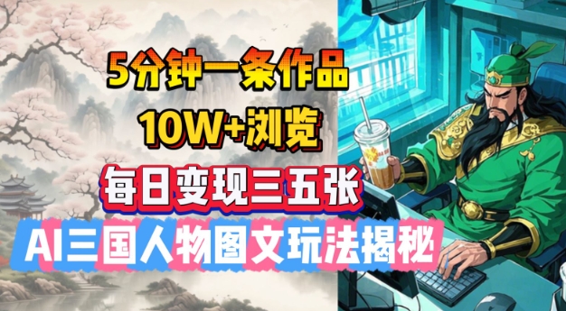 5分钟一条作品，10W+浏览，每日变现三五张，AI三国人物图文玩法揭秘-云网创