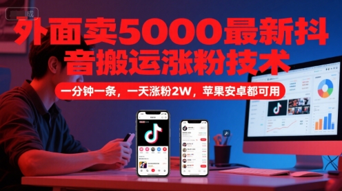 外面卖5000最新抖音搬运涨粉技术，新玩法，一分钟一条，一天涨粉2W，苹果安卓都可用-云网创