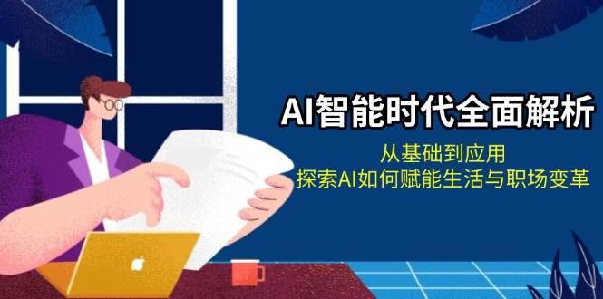 AI智能时代全面解析：从基础到应用，探索AI如何赋能生活与职场变革-云网创