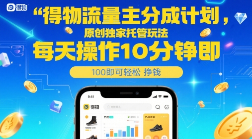 得物流量主分成计划，原创独家托管玩法，每天操作10分钟即可轻松挣米【揭秘】-云网创
