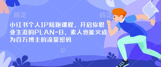 小红书个人IP陪跑课程，开启你职业生涯的PLAN-B，素人也能火成为百万博主的流量密码-云网创