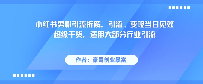 小红书男粉引流拆解，引流、变现当日见效超级干货，适用大部分行业引流-云网创