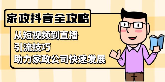 家政抖音运营指南：从短视频到直播，引流技巧，助力家政公司快速发展-云网创