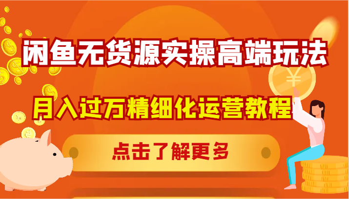 闲鱼无货源实操高端玩法，月入过万精细化运营教程-云网创