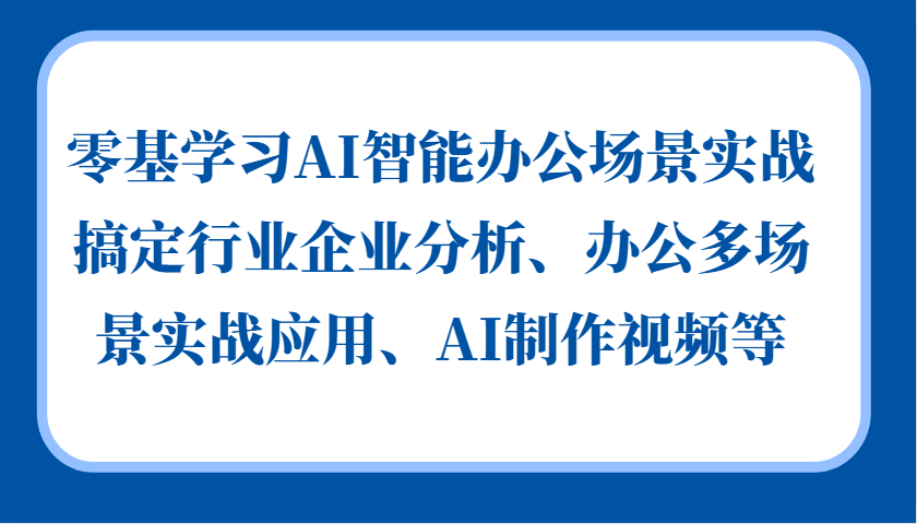 零基学习AI智能办公场景实战，搞定行业企业分析、办公多场景实战应用、AI制作视频等-云网创