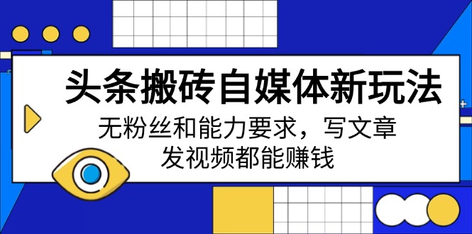头条搬砖自媒体新玩法，无粉丝和能力要求，写文章、发视频都能赚钱-云网创