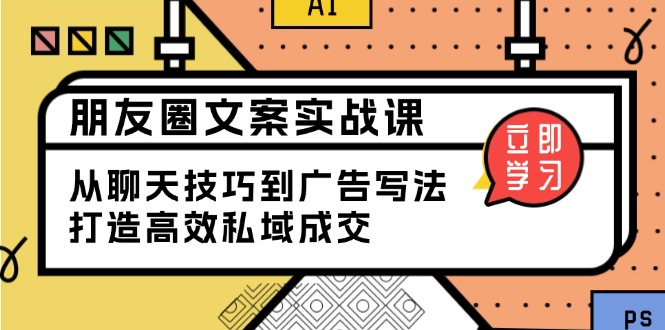 朋友圈文案实战课：从聊天技巧到广告写法，打造高效私域成交-云网创
