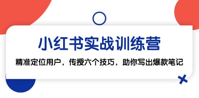 小红书实战训练营：精准定位用户，传授六个技巧，助你写出爆款笔记-云网创
