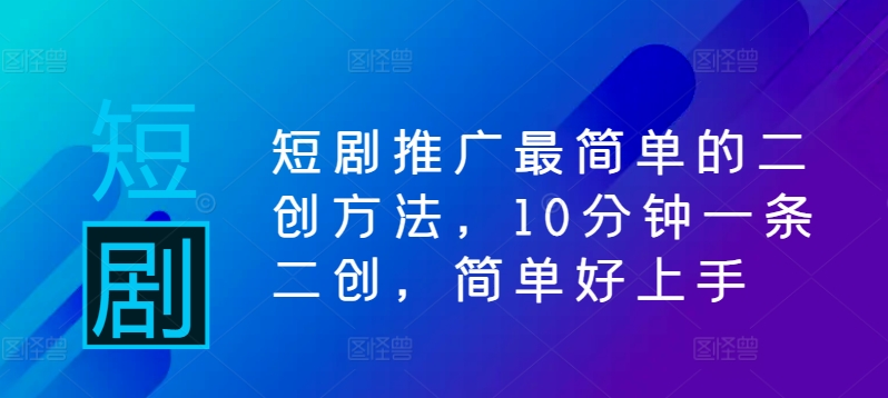 短剧推广最简单的二创方法,10分钟一条二创,简单好上手