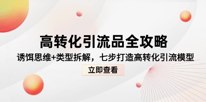 高转化引流品全攻略，诱饵思维+类型拆解，七步打造高转化引流模型-云网创